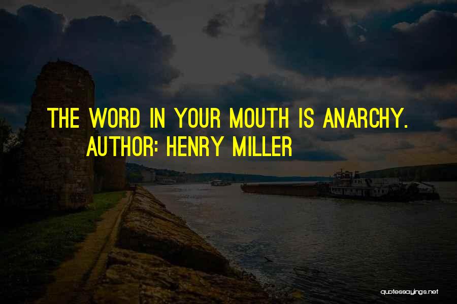Henry Miller Quotes: The Word In Your Mouth Is Anarchy.