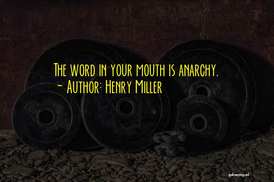 Henry Miller Quotes: The Word In Your Mouth Is Anarchy.