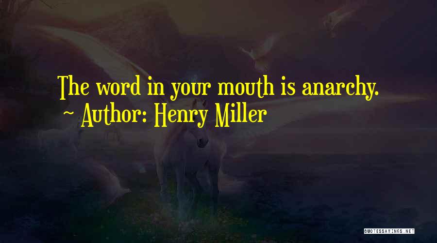 Henry Miller Quotes: The Word In Your Mouth Is Anarchy.