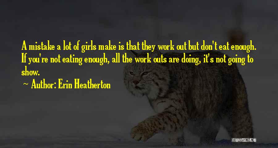 Erin Heatherton Quotes: A Mistake A Lot Of Girls Make Is That They Work Out But Don't Eat Enough. If You're Not Eating