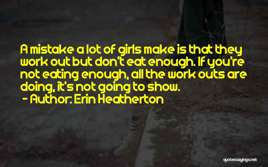 Erin Heatherton Quotes: A Mistake A Lot Of Girls Make Is That They Work Out But Don't Eat Enough. If You're Not Eating