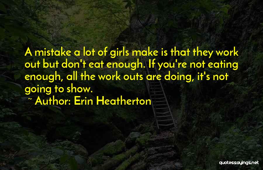 Erin Heatherton Quotes: A Mistake A Lot Of Girls Make Is That They Work Out But Don't Eat Enough. If You're Not Eating