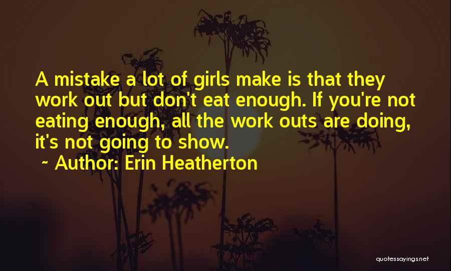 Erin Heatherton Quotes: A Mistake A Lot Of Girls Make Is That They Work Out But Don't Eat Enough. If You're Not Eating