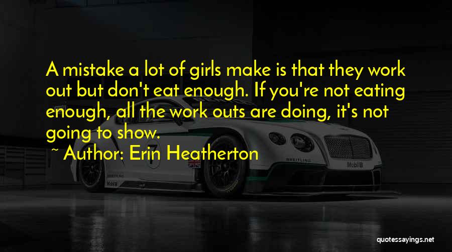 Erin Heatherton Quotes: A Mistake A Lot Of Girls Make Is That They Work Out But Don't Eat Enough. If You're Not Eating