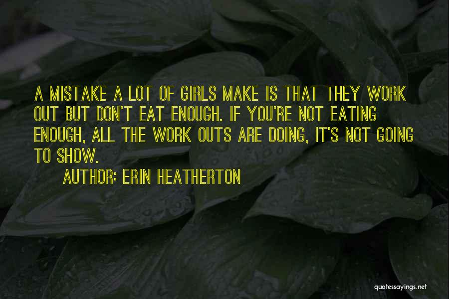 Erin Heatherton Quotes: A Mistake A Lot Of Girls Make Is That They Work Out But Don't Eat Enough. If You're Not Eating