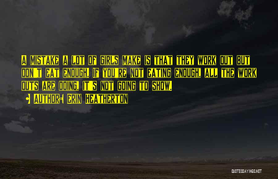 Erin Heatherton Quotes: A Mistake A Lot Of Girls Make Is That They Work Out But Don't Eat Enough. If You're Not Eating