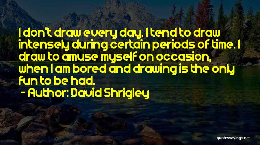 David Shrigley Quotes: I Don't Draw Every Day. I Tend To Draw Intensely During Certain Periods Of Time. I Draw To Amuse Myself