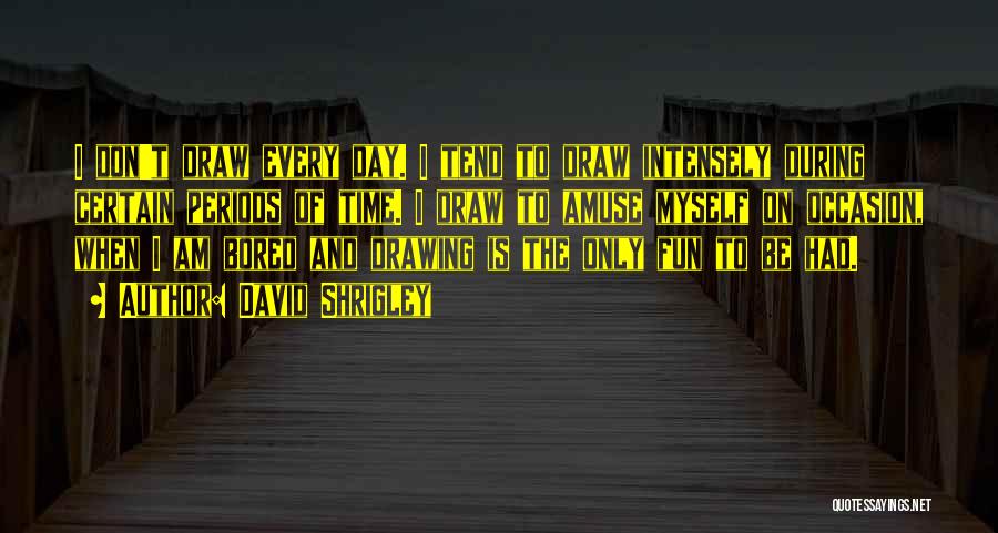 David Shrigley Quotes: I Don't Draw Every Day. I Tend To Draw Intensely During Certain Periods Of Time. I Draw To Amuse Myself