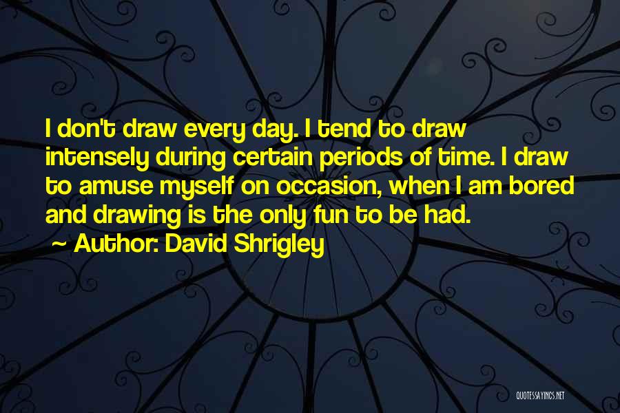 David Shrigley Quotes: I Don't Draw Every Day. I Tend To Draw Intensely During Certain Periods Of Time. I Draw To Amuse Myself