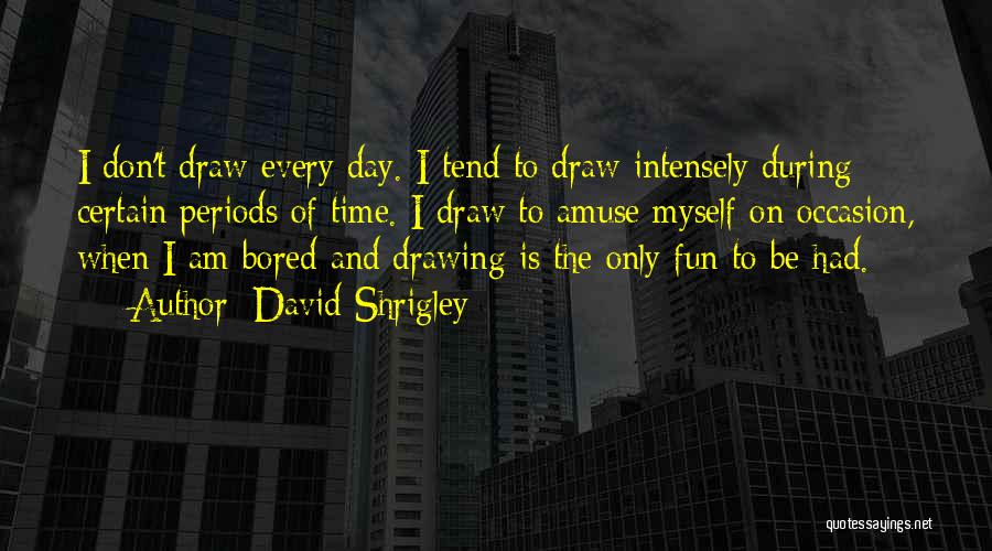 David Shrigley Quotes: I Don't Draw Every Day. I Tend To Draw Intensely During Certain Periods Of Time. I Draw To Amuse Myself