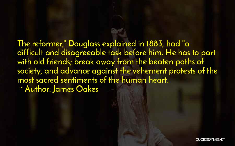 James Oakes Quotes: The Reformer, Douglass Explained In 1883, Had A Difficult And Disagreeable Task Before Him. He Has To Part With Old