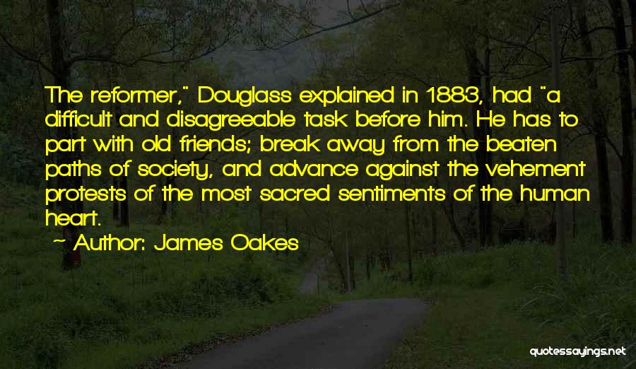 James Oakes Quotes: The Reformer, Douglass Explained In 1883, Had A Difficult And Disagreeable Task Before Him. He Has To Part With Old