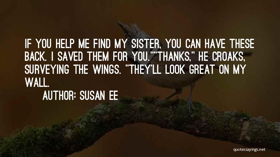 Susan Ee Quotes: If You Help Me Find My Sister, You Can Have These Back. I Saved Them For You.thanks, He Croaks, Surveying
