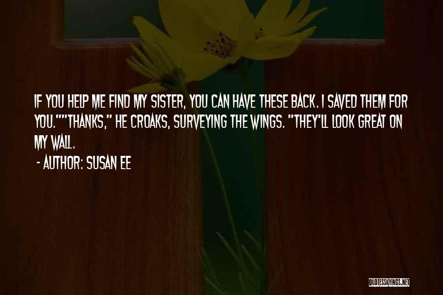 Susan Ee Quotes: If You Help Me Find My Sister, You Can Have These Back. I Saved Them For You.thanks, He Croaks, Surveying