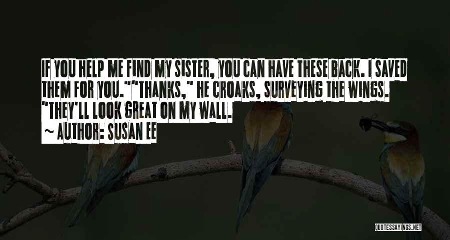 Susan Ee Quotes: If You Help Me Find My Sister, You Can Have These Back. I Saved Them For You.thanks, He Croaks, Surveying