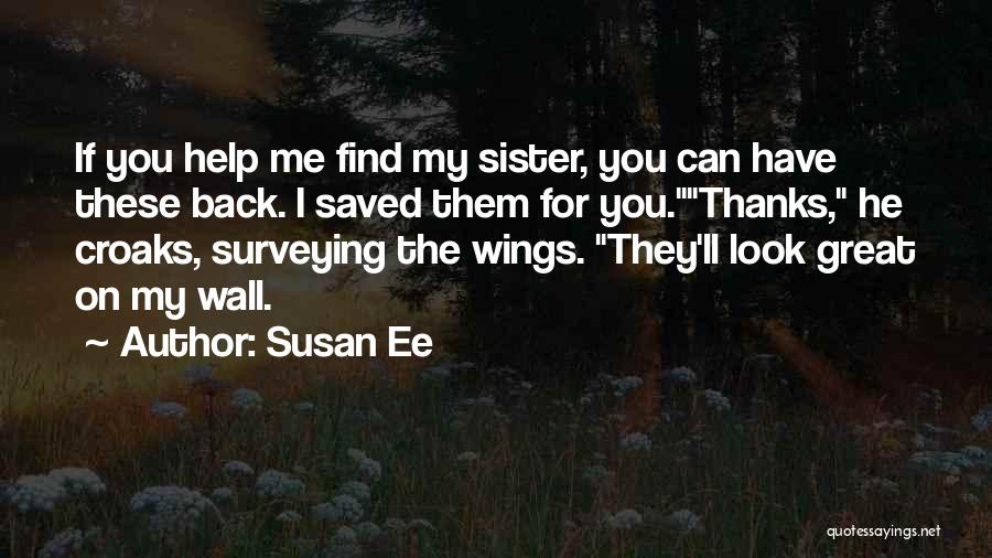 Susan Ee Quotes: If You Help Me Find My Sister, You Can Have These Back. I Saved Them For You.thanks, He Croaks, Surveying