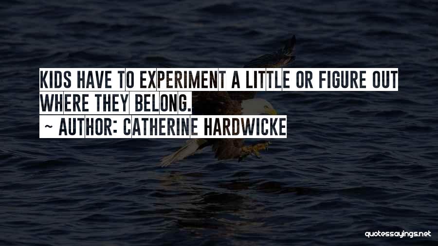 Catherine Hardwicke Quotes: Kids Have To Experiment A Little Or Figure Out Where They Belong.