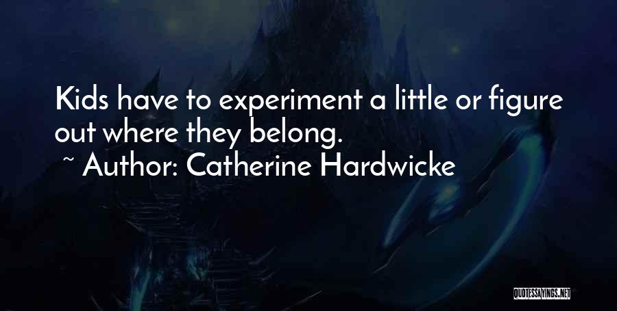 Catherine Hardwicke Quotes: Kids Have To Experiment A Little Or Figure Out Where They Belong.