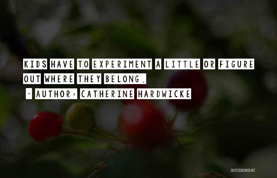 Catherine Hardwicke Quotes: Kids Have To Experiment A Little Or Figure Out Where They Belong.