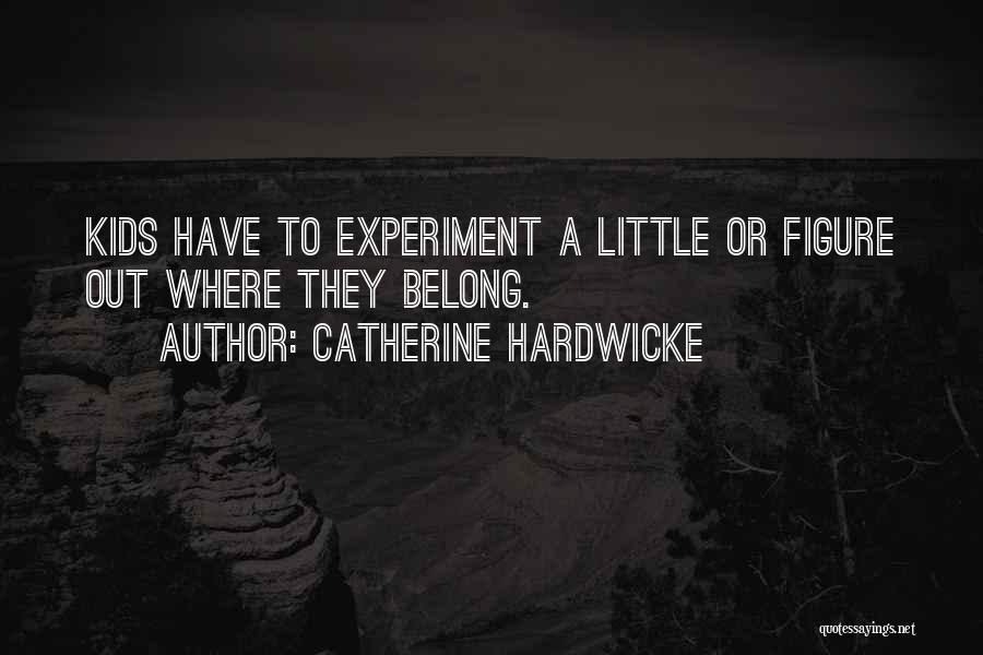 Catherine Hardwicke Quotes: Kids Have To Experiment A Little Or Figure Out Where They Belong.