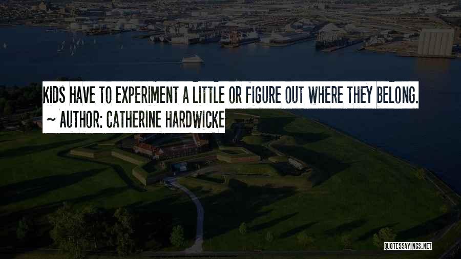 Catherine Hardwicke Quotes: Kids Have To Experiment A Little Or Figure Out Where They Belong.