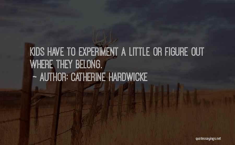 Catherine Hardwicke Quotes: Kids Have To Experiment A Little Or Figure Out Where They Belong.