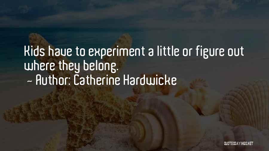 Catherine Hardwicke Quotes: Kids Have To Experiment A Little Or Figure Out Where They Belong.