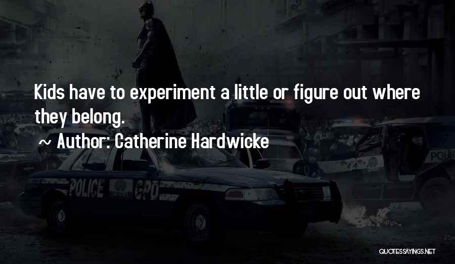 Catherine Hardwicke Quotes: Kids Have To Experiment A Little Or Figure Out Where They Belong.
