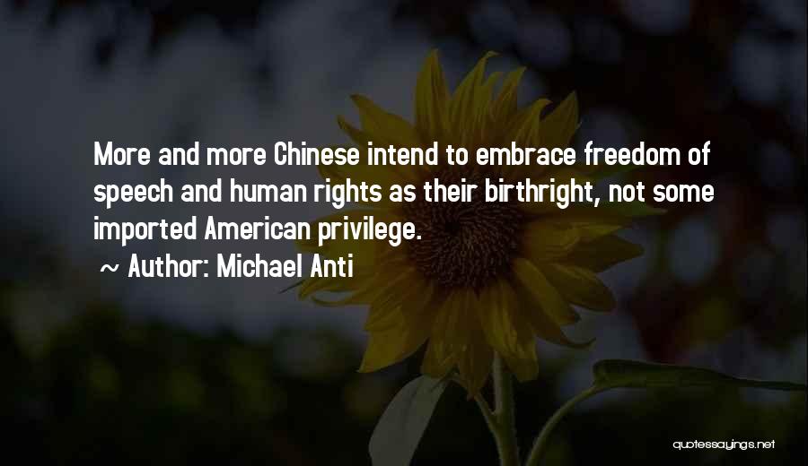 Michael Anti Quotes: More And More Chinese Intend To Embrace Freedom Of Speech And Human Rights As Their Birthright, Not Some Imported American