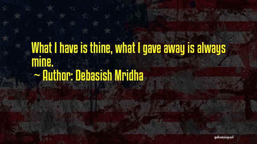 Debasish Mridha Quotes: What I Have Is Thine, What I Gave Away Is Always Mine.