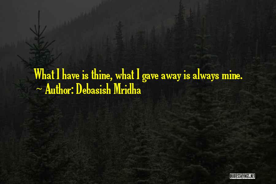 Debasish Mridha Quotes: What I Have Is Thine, What I Gave Away Is Always Mine.