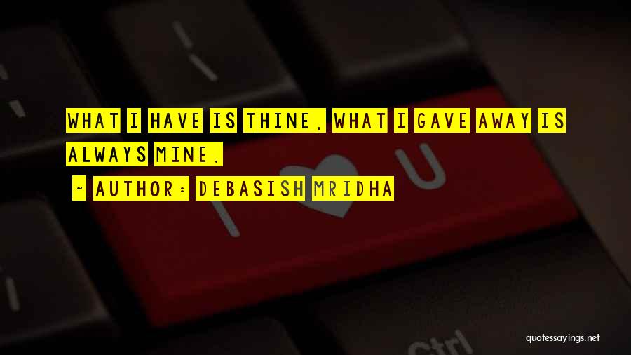 Debasish Mridha Quotes: What I Have Is Thine, What I Gave Away Is Always Mine.