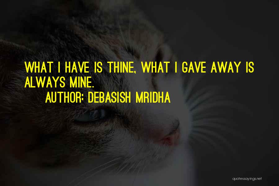 Debasish Mridha Quotes: What I Have Is Thine, What I Gave Away Is Always Mine.