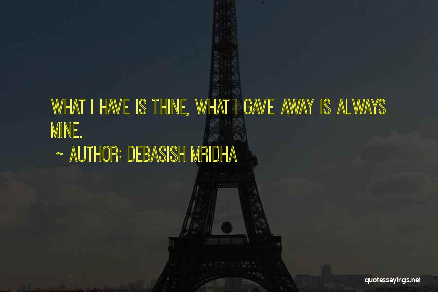 Debasish Mridha Quotes: What I Have Is Thine, What I Gave Away Is Always Mine.