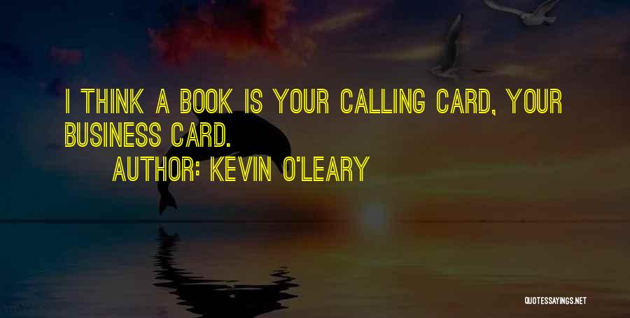 Kevin O'Leary Quotes: I Think A Book Is Your Calling Card, Your Business Card.
