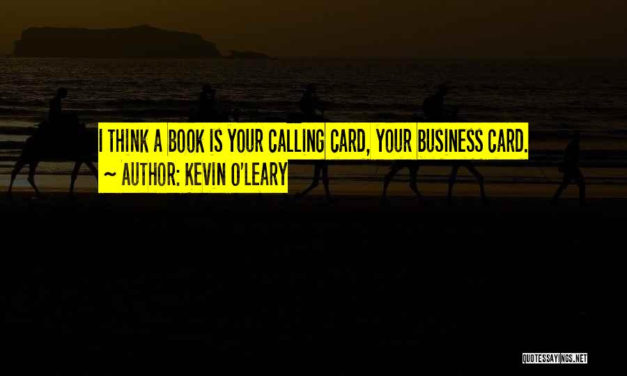 Kevin O'Leary Quotes: I Think A Book Is Your Calling Card, Your Business Card.