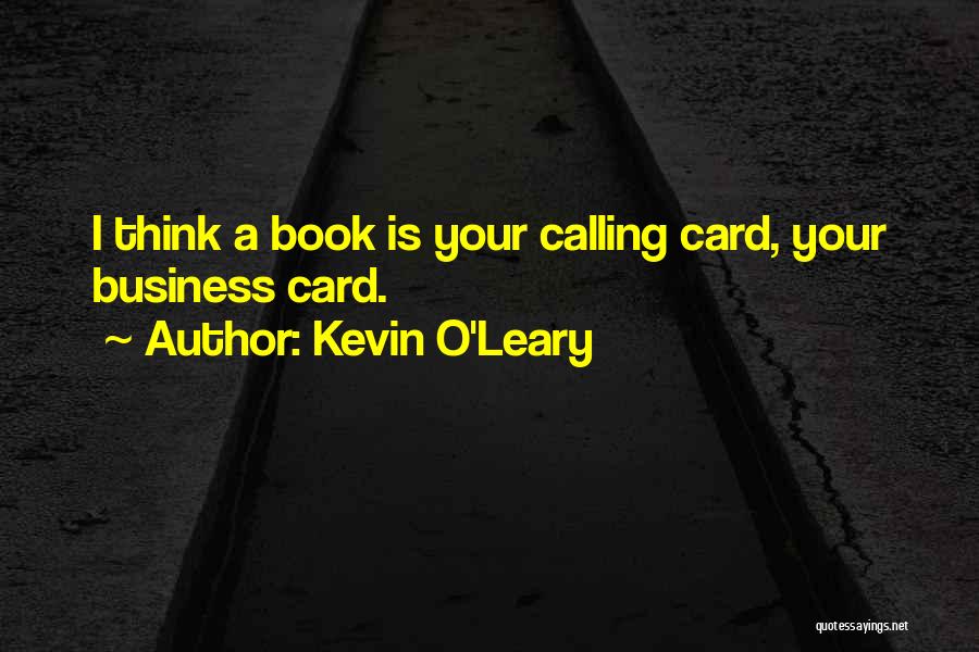 Kevin O'Leary Quotes: I Think A Book Is Your Calling Card, Your Business Card.