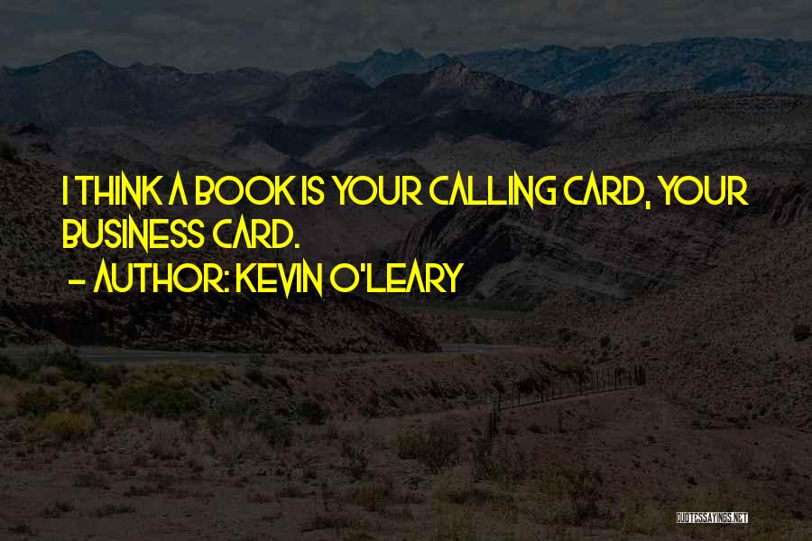 Kevin O'Leary Quotes: I Think A Book Is Your Calling Card, Your Business Card.