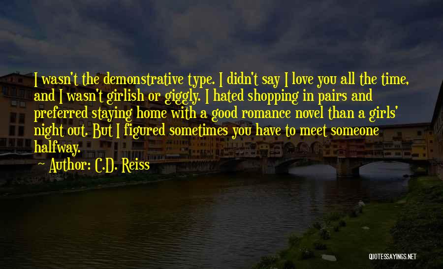 C.D. Reiss Quotes: I Wasn't The Demonstrative Type. I Didn't Say I Love You All The Time, And I Wasn't Girlish Or Giggly.