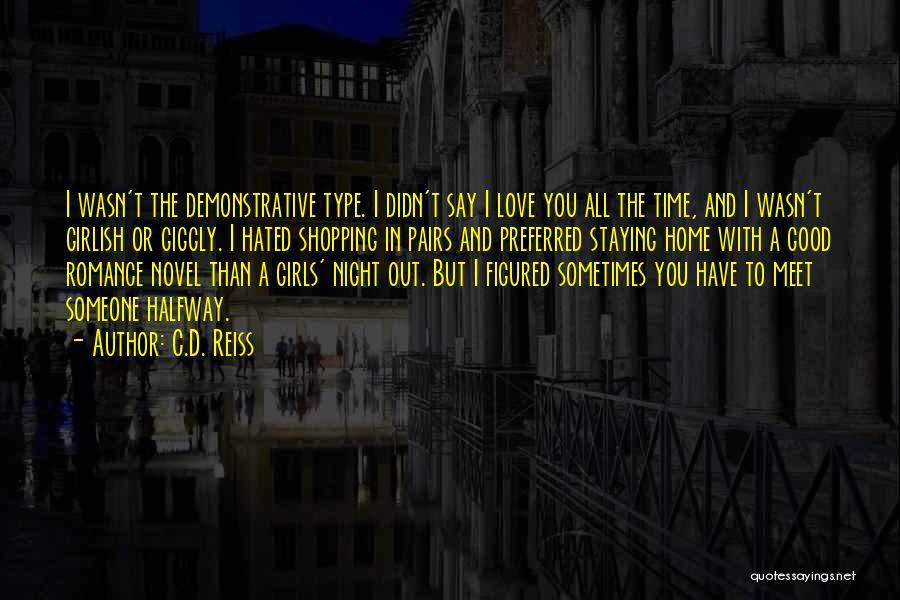 C.D. Reiss Quotes: I Wasn't The Demonstrative Type. I Didn't Say I Love You All The Time, And I Wasn't Girlish Or Giggly.