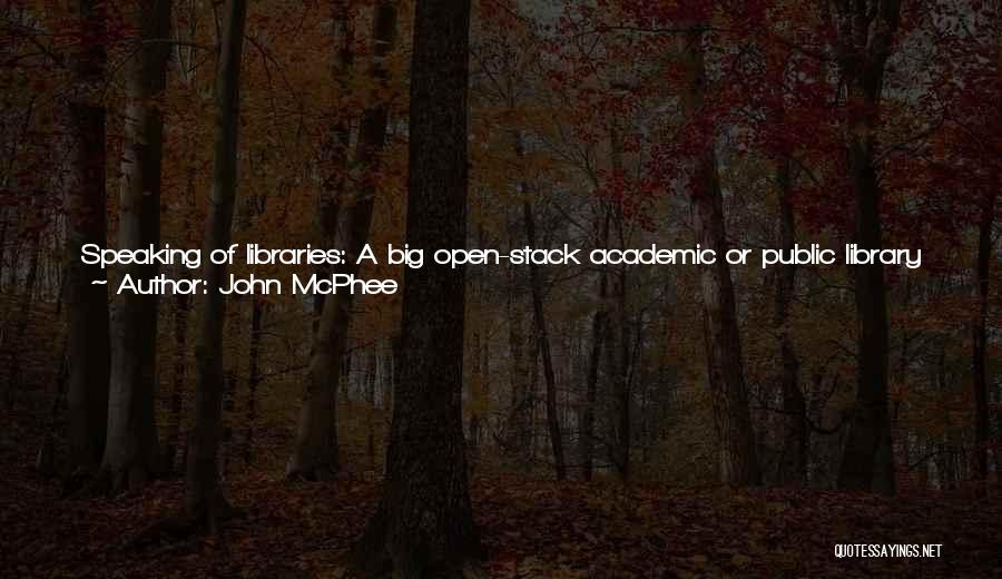 John McPhee Quotes: Speaking Of Libraries: A Big Open-stack Academic Or Public Library Is No Small Pleasure To Work In. You're, Say, Trying