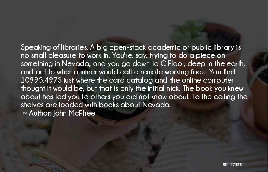 John McPhee Quotes: Speaking Of Libraries: A Big Open-stack Academic Or Public Library Is No Small Pleasure To Work In. You're, Say, Trying