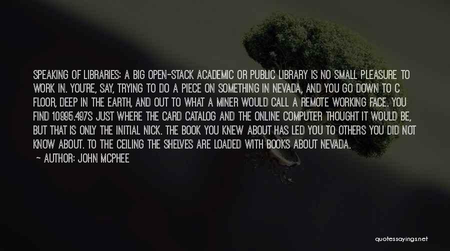 John McPhee Quotes: Speaking Of Libraries: A Big Open-stack Academic Or Public Library Is No Small Pleasure To Work In. You're, Say, Trying