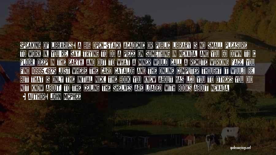 John McPhee Quotes: Speaking Of Libraries: A Big Open-stack Academic Or Public Library Is No Small Pleasure To Work In. You're, Say, Trying