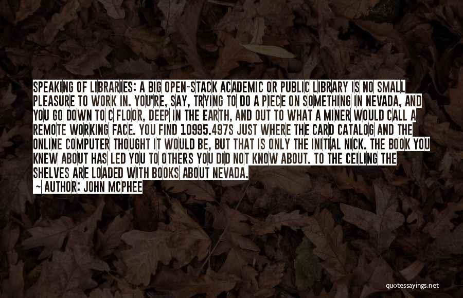 John McPhee Quotes: Speaking Of Libraries: A Big Open-stack Academic Or Public Library Is No Small Pleasure To Work In. You're, Say, Trying