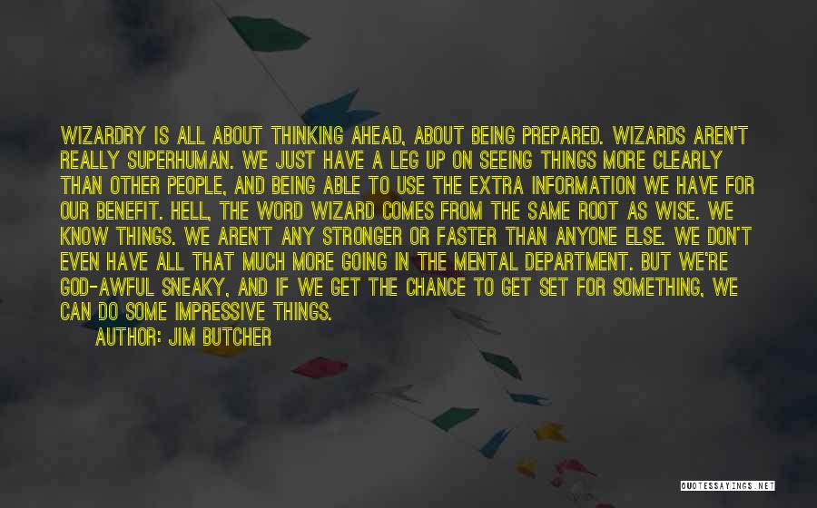 Jim Butcher Quotes: Wizardry Is All About Thinking Ahead, About Being Prepared. Wizards Aren't Really Superhuman. We Just Have A Leg Up On