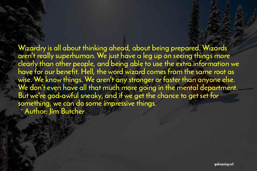 Jim Butcher Quotes: Wizardry Is All About Thinking Ahead, About Being Prepared. Wizards Aren't Really Superhuman. We Just Have A Leg Up On
