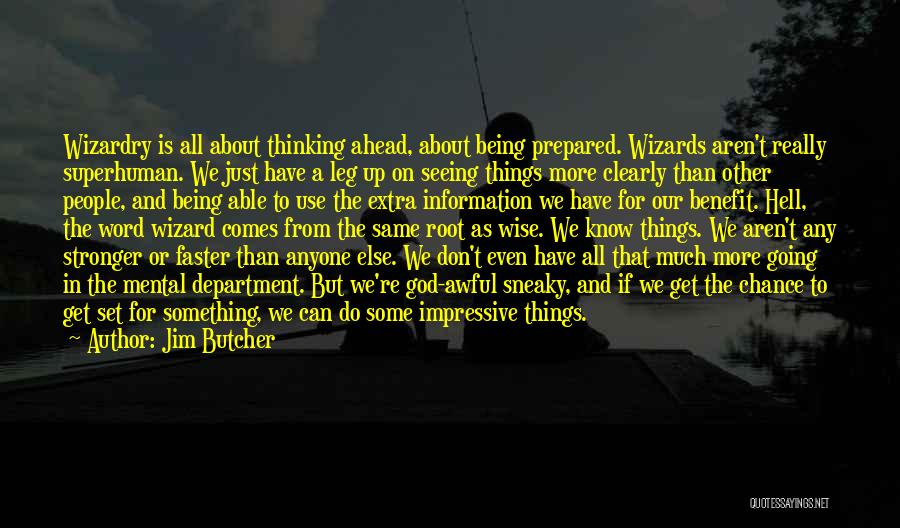 Jim Butcher Quotes: Wizardry Is All About Thinking Ahead, About Being Prepared. Wizards Aren't Really Superhuman. We Just Have A Leg Up On