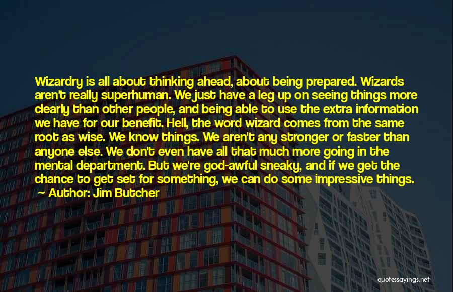 Jim Butcher Quotes: Wizardry Is All About Thinking Ahead, About Being Prepared. Wizards Aren't Really Superhuman. We Just Have A Leg Up On