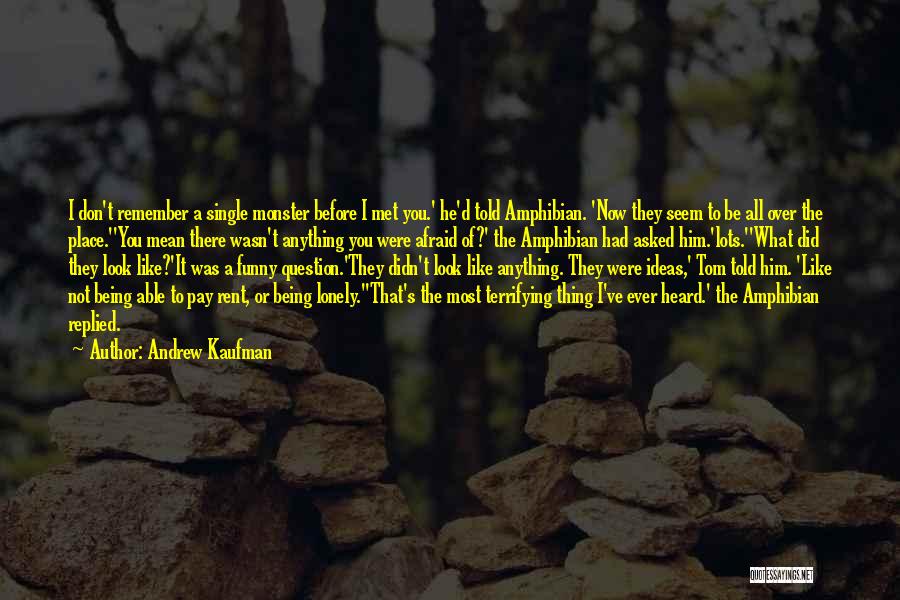 Andrew Kaufman Quotes: I Don't Remember A Single Monster Before I Met You.' He'd Told Amphibian. 'now They Seem To Be All Over